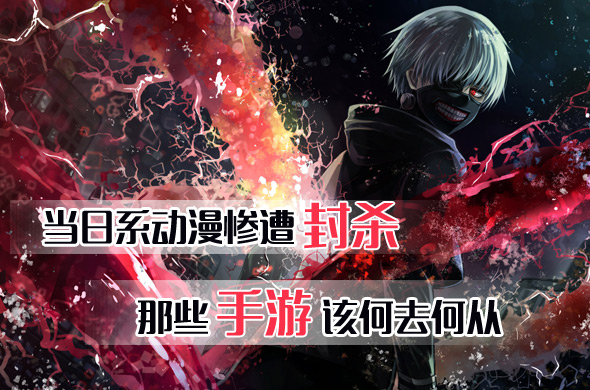 当日系动漫惨遭封杀 相关手游的“连坐效应”还会远吗？